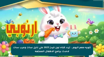 تنويه مهم اليوم.. تردد قناة نون كيدز 2025 على نايل سات وعرب سات لأحدث برامج الأطفال الممتعة